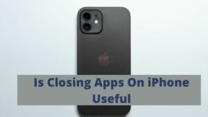 Is Closing Apps On iPhone Useful